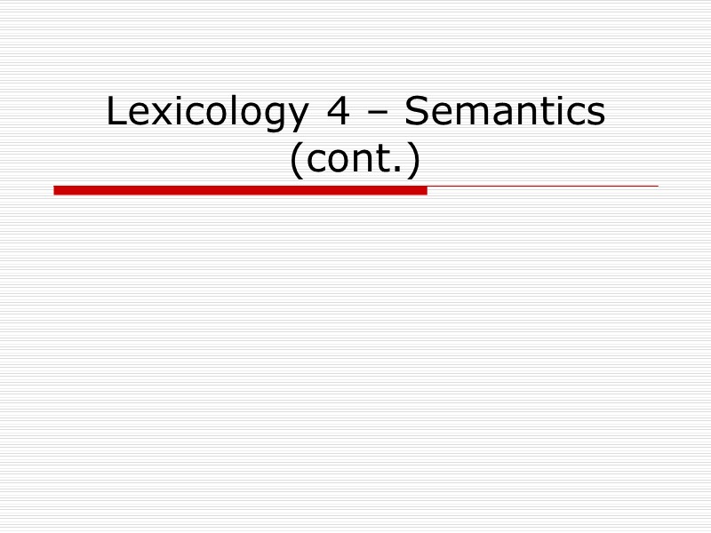 Lexicology 4 – Semantics (cont.)